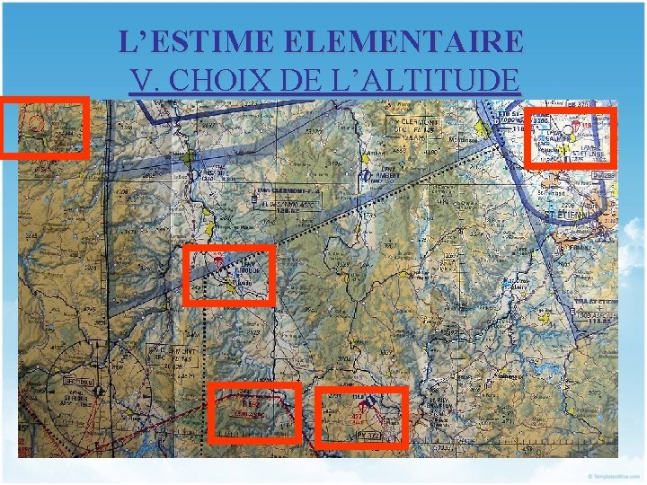 L’ESTIME ELEMENTAIRE V. CHOIX DE L’ALTITUDE Zones traversées : - espaces aériens autorisés aux