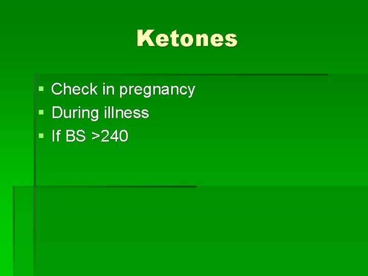 Ketones § § § Check in pregnancy During illness If BS >240 