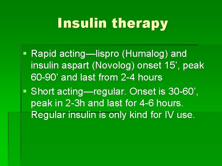 Insulin therapy § Rapid acting—lispro (Humalog) and insulin aspart (Novolog) onset 15’, peak 60