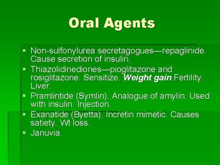 Oral Agents § Non-sulfonylurea secretagogues—repaglinide. Cause secretion of insulin. § Thiazolidinediones—pioglitazone and rosiglitazone. Sensitize.