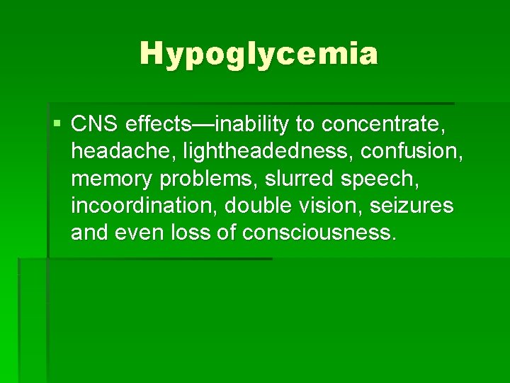 Hypoglycemia § CNS effects—inability to concentrate, headache, lightheadedness, confusion, memory problems, slurred speech, incoordination,