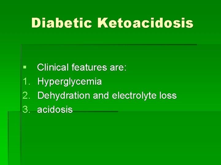 Diabetic Ketoacidosis § 1. 2. 3. Clinical features are: Hyperglycemia Dehydration and electrolyte loss