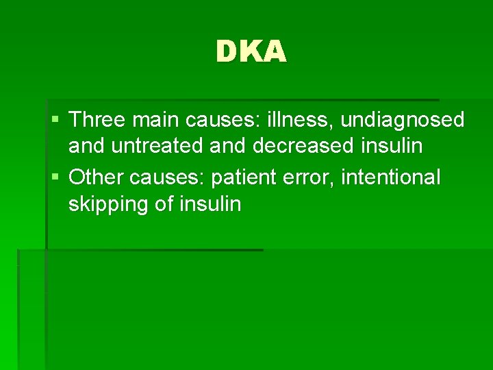 DKA § Three main causes: illness, undiagnosed and untreated and decreased insulin § Other