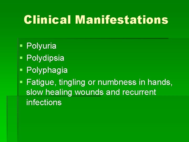 Clinical Manifestations § § Polyuria Polydipsia Polyphagia Fatigue, tingling or numbness in hands, slow