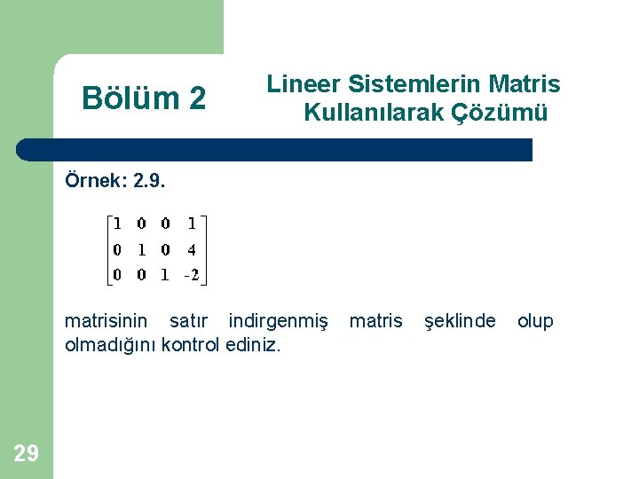 Bölüm 2 Lineer Sistemlerin Matris Kullanılarak Çözümü Örnek: 2. 9. matrisinin satır indirgenmiş olmadığını