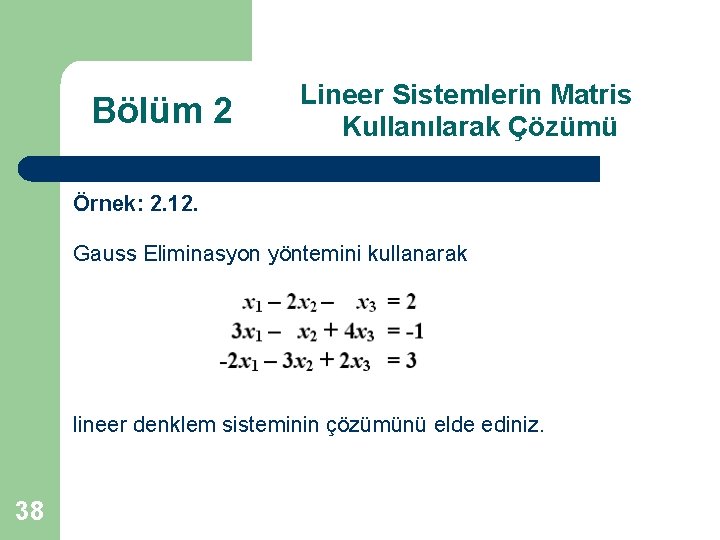 Bölüm 2 Lineer Sistemlerin Matris Kullanılarak Çözümü Örnek: 2. 12. Gauss Eliminasyon yöntemini kullanarak