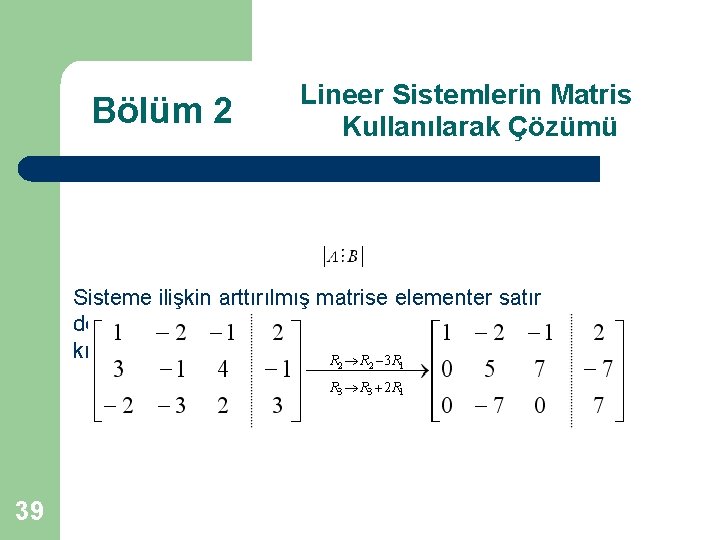 Bölüm 2 Lineer Sistemlerin Matris Kullanılarak Çözümü Sisteme ilişkin arttırılmış matrise elementer satır dönüşümleri