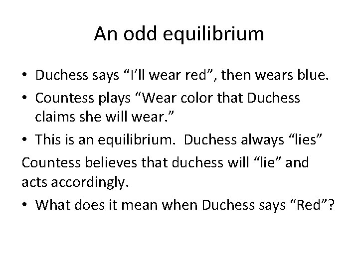 An odd equilibrium • Duchess says “I’ll wear red”, then wears blue. • Countess