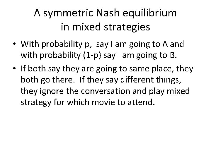 A symmetric Nash equilibrium in mixed strategies • With probability p, say I am