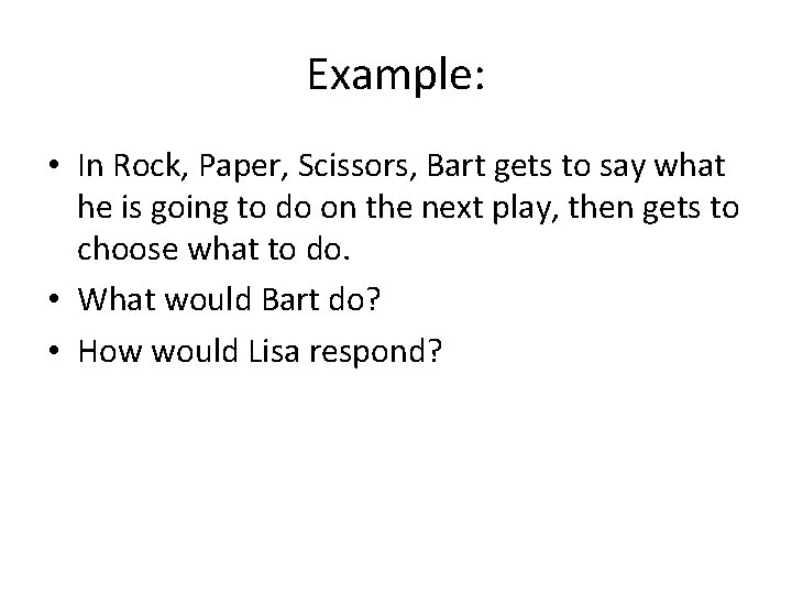 Example: • In Rock, Paper, Scissors, Bart gets to say what he is going