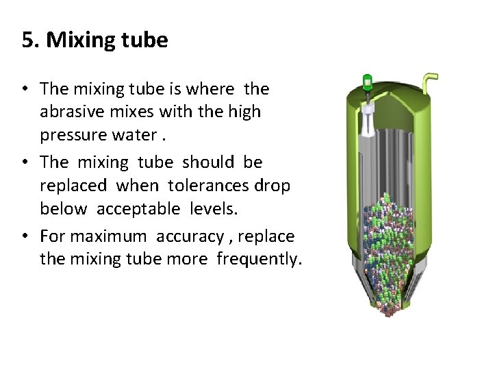 5. Mixing tube • The mixing tube is where the abrasive mixes with the