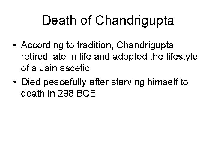 Death of Chandrigupta • According to tradition, Chandrigupta retired late in life and adopted