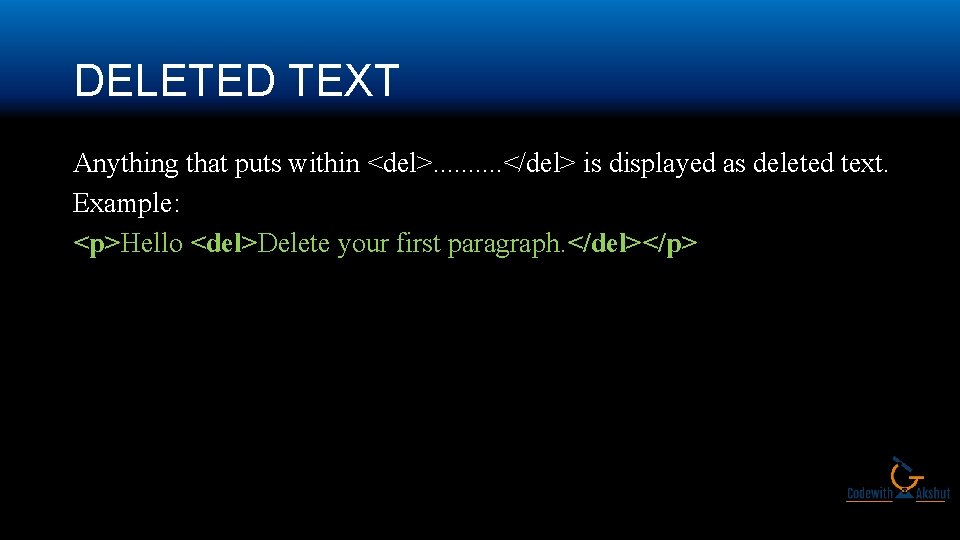 DELETED TEXT Anything that puts within <del>. . </del> is displayed as deleted text.