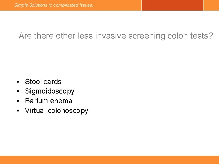 Are there other less invasive screening colon tests? • • Stool cards Sigmoidoscopy Barium