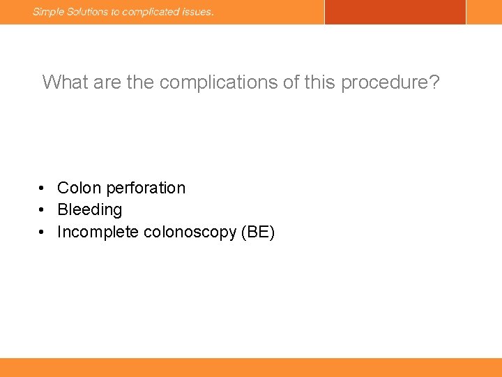 What are the complications of this procedure? • Colon perforation • Bleeding • Incomplete
