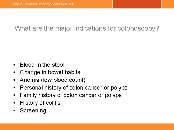 What are the major indications for colonoscopy? • • Blood in the stool Change