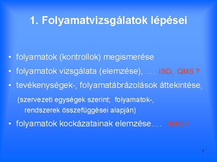 1. Folyamatvizsgálatok lépései • folyamatok (kontrollok) megismerése • folyamatok vizsgálata (elemzése), …. ISO, QMS