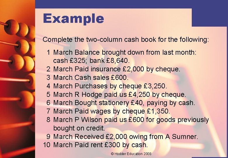 Example Complete the two-column cash book for the following: 1 March Balance brought down