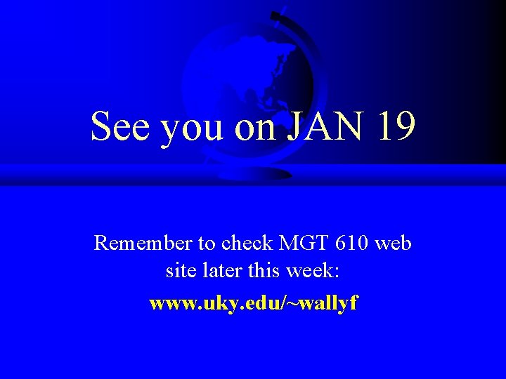 See you on JAN 19 Remember to check MGT 610 web site later this