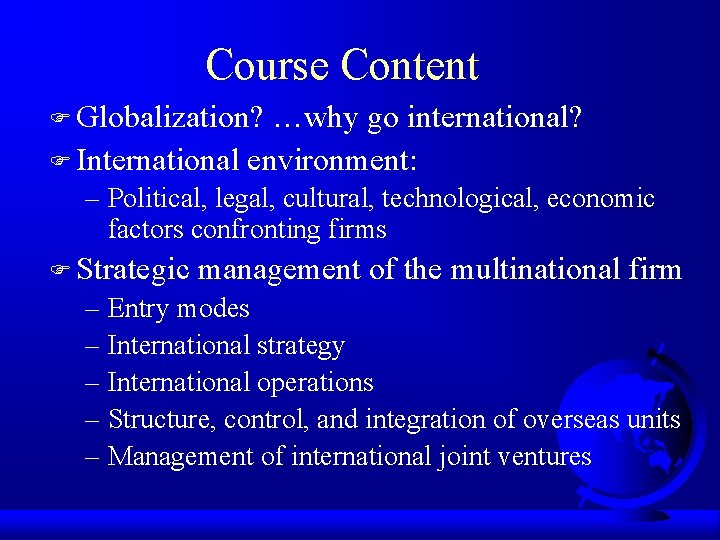 Course Content F Globalization? …why go international? F International environment: – Political, legal, cultural,
