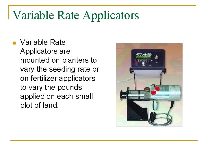 Variable Rate Applicators n Variable Rate Applicators are mounted on planters to vary the