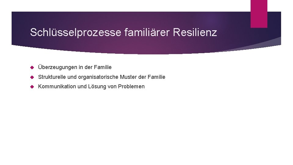 Schlüsselprozesse familiärer Resilienz Überzeugungen in der Familie Strukturelle und organisatorische Muster der Familie Kommunikation