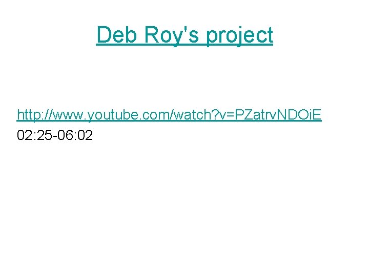 Deb Roy's project http: //www. youtube. com/watch? v=PZatrv. NDOi. E 02: 25 -06: 02