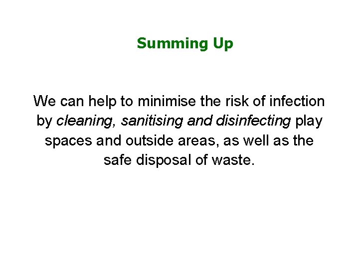 Summing Up We can help to minimise the risk of infection by cleaning, sanitising