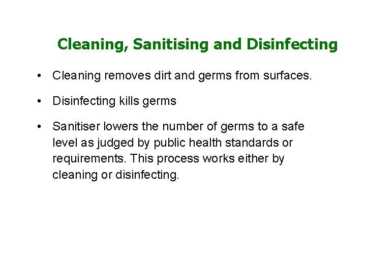 Cleaning, Sanitising and Disinfecting • Cleaning removes dirt and germs from surfaces. • Disinfecting