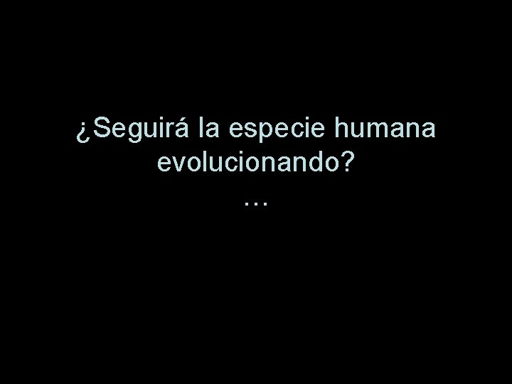 ¿Seguirá la especie humana evolucionando? … 