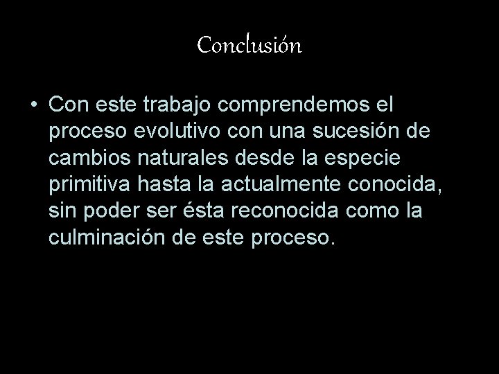 Conclusión • Con este trabajo comprendemos el proceso evolutivo con una sucesión de cambios