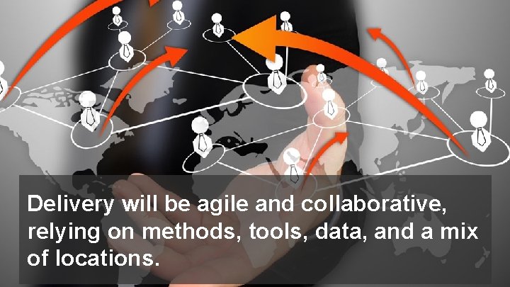 Delivery will be agile and collaborative, relying on methods, tools, data, and a mix