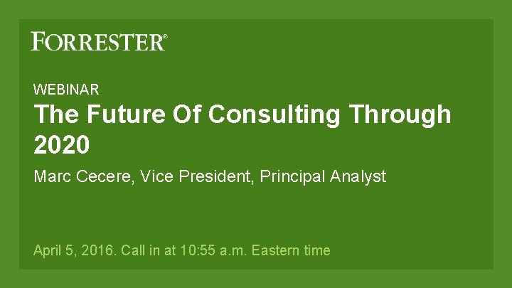 WEBINAR The Future Of Consulting Through 2020 Marc Cecere, Vice President, Principal Analyst April