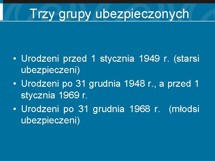 Trzy grupy ubezpieczonych • Urodzeni przed 1 stycznia 1949 r. (starsi ubezpieczeni) • Urodzeni