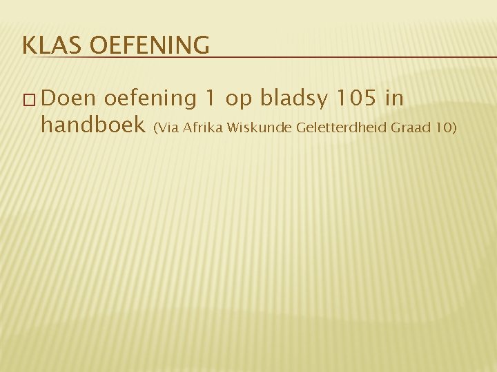 KLAS OEFENING � Doen oefening 1 op bladsy 105 in handboek (Via Afrika Wiskunde