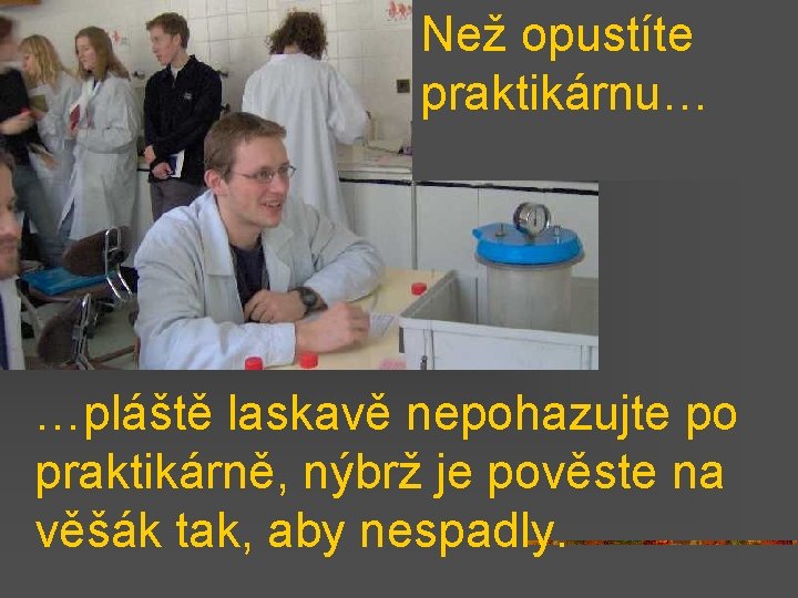 Než opustíte praktikárnu… …pláště laskavě nepohazujte po praktikárně, nýbrž je pověste na věšák tak,