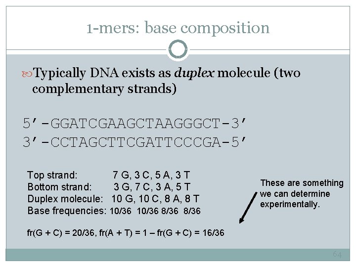 1 -mers: base composition Typically DNA exists as duplex molecule (two complementary strands) 5’-GGATCGAAGCTAAGGGCT-3’