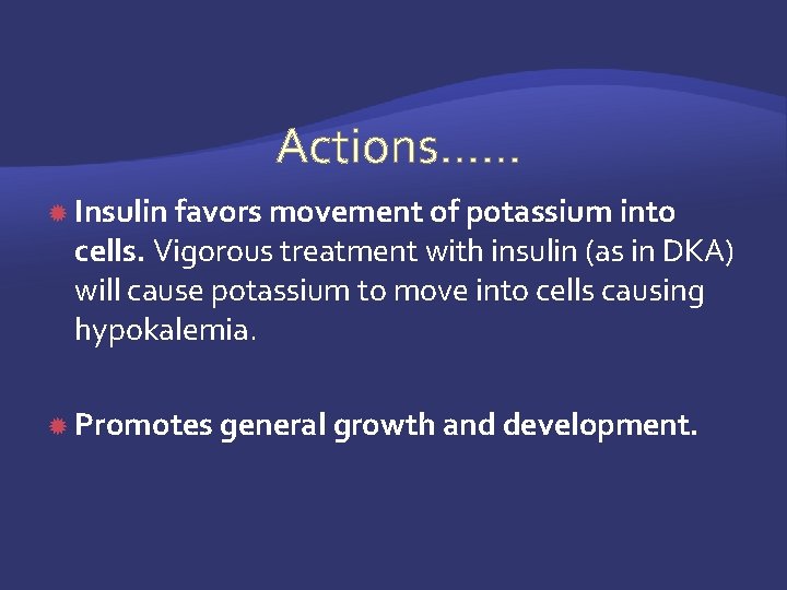  Actions…… Insulin favors movement of potassium into cells. Vigorous treatment with insulin (as
