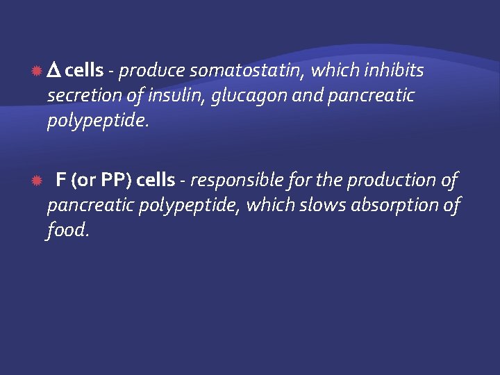  cells - produce somatostatin, which inhibits secretion of insulin, glucagon and pancreatic polypeptide.