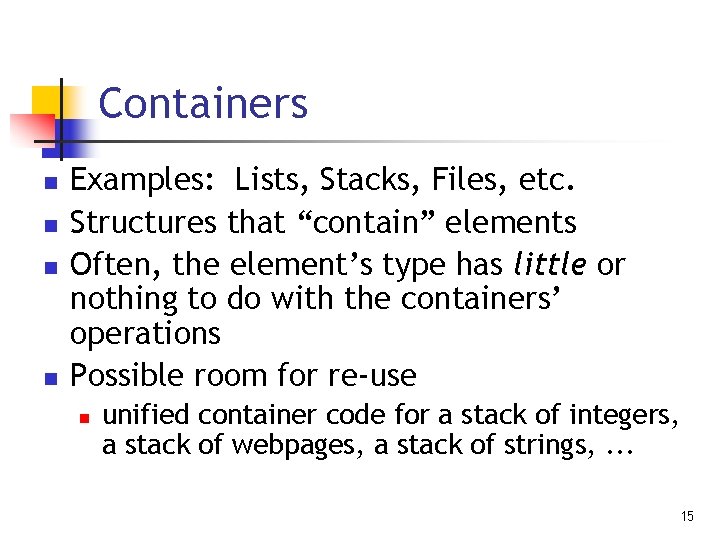 Containers n n Examples: Lists, Stacks, Files, etc. Structures that “contain” elements Often, the