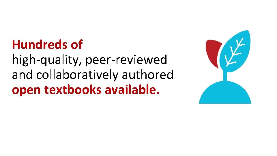 Hundreds of high-quality, peer-reviewed and collaboratively authored open textbooks available. 