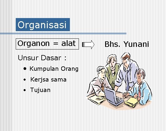 Organisasi Organon = alat Unsur Dasar : • Kumpulan Orang • Kerjsa sama •