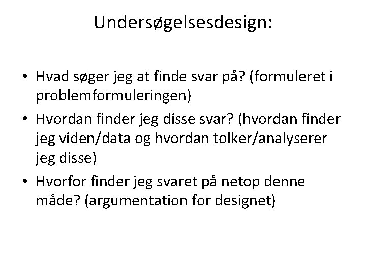 Undersøgelsesdesign: • Hvad søger jeg at finde svar på? (formuleret i problemformuleringen) • Hvordan