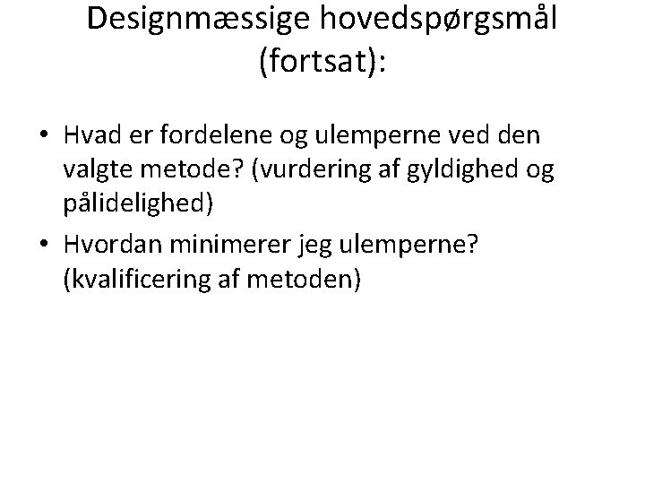 Designmæssige hovedspørgsmål (fortsat): • Hvad er fordelene og ulemperne ved den valgte metode? (vurdering