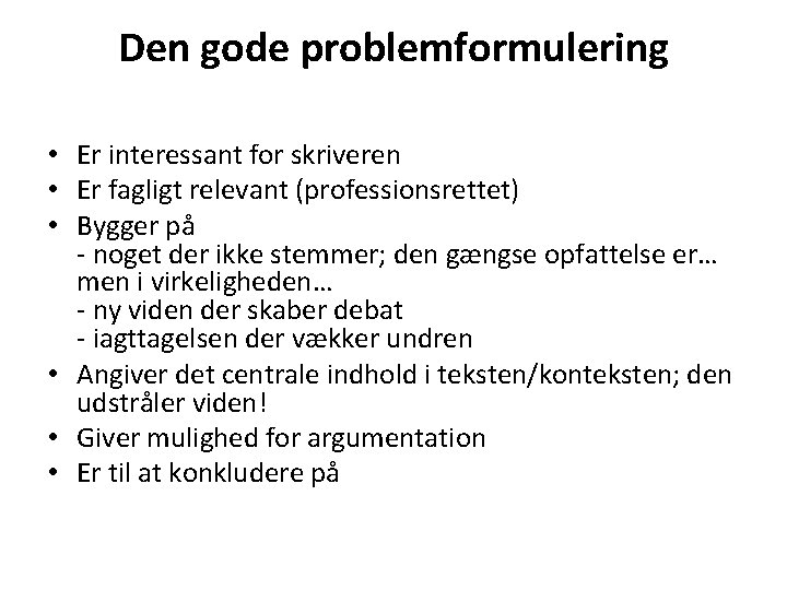 Den gode problemformulering • Er interessant for skriveren • Er fagligt relevant (professionsrettet) •