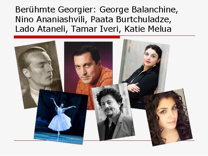 Berühmte Georgier: George Balanchine, Nino Ananiashvili, Paata Burtchuladze, Lado Ataneli, Tamar Iveri, Katie Melua