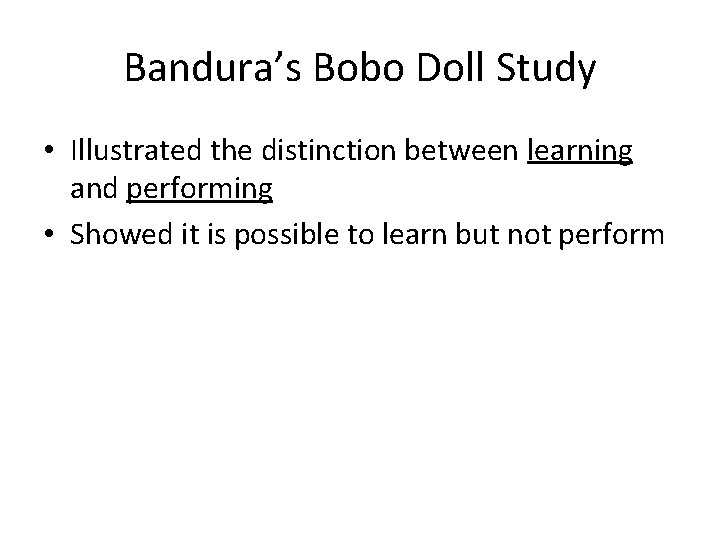 Bandura’s Bobo Doll Study • Illustrated the distinction between learning and performing • Showed