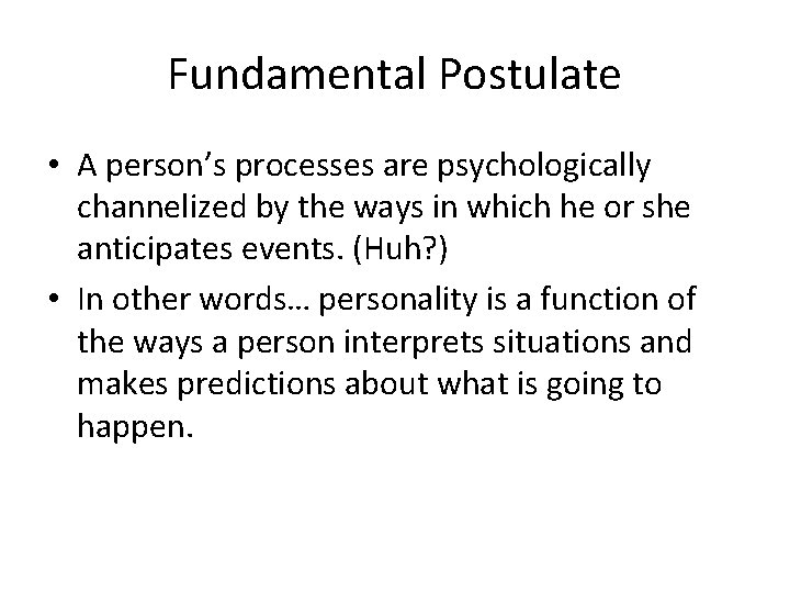 Fundamental Postulate • A person’s processes are psychologically channelized by the ways in which