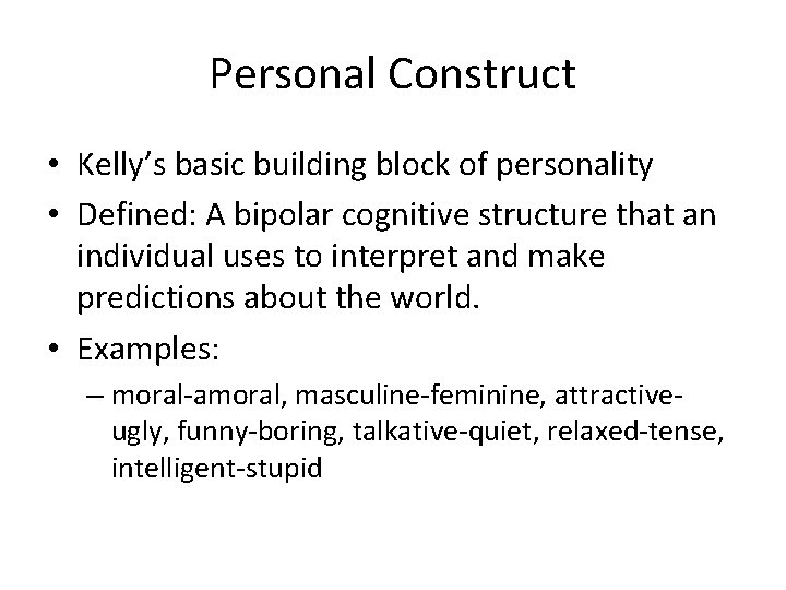 Personal Construct • Kelly’s basic building block of personality • Defined: A bipolar cognitive