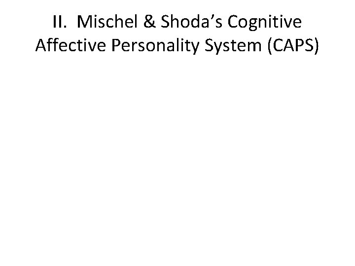 II. Mischel & Shoda’s Cognitive Affective Personality System (CAPS) 